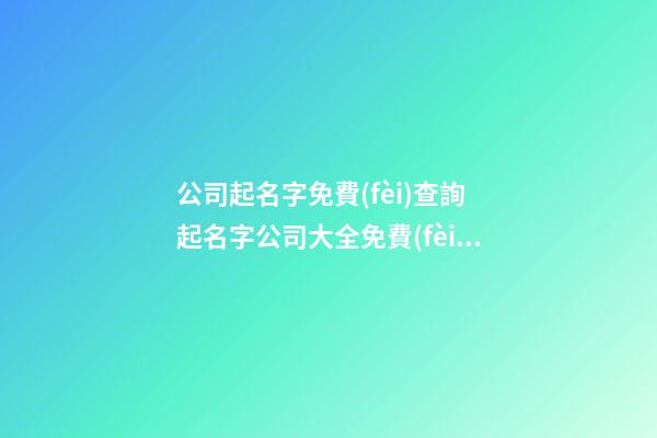 公司起名字免費(fèi)查詢 起名字公司大全免費(fèi)-名學(xué)網(wǎng)